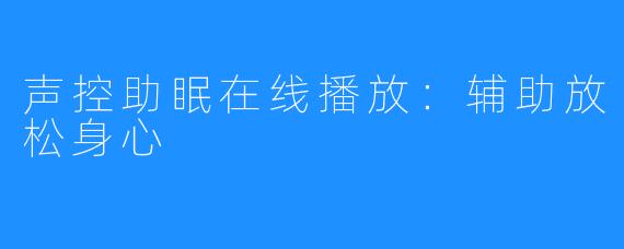 声控助眠在线播放：辅助放松身心 